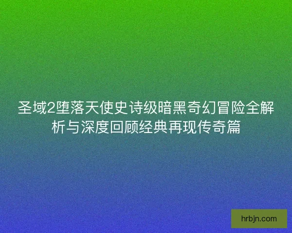 圣域2堕落天使史诗级暗黑奇幻冒险全解析与深度回顾经典再现传奇篇