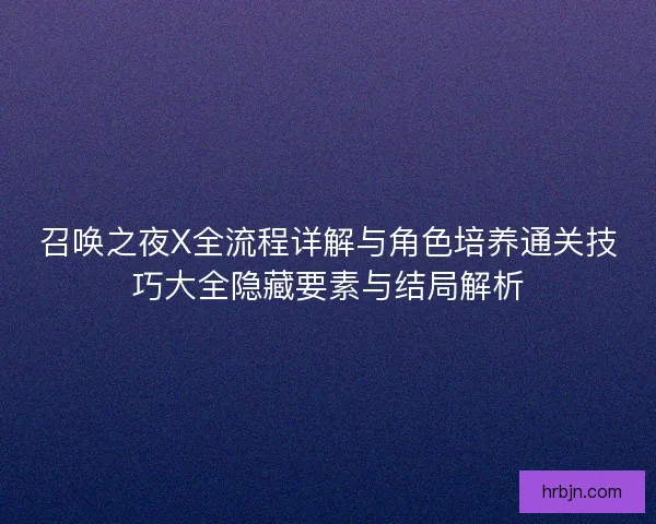 召唤之夜X全流程详解与角色培养通关技巧大全隐藏要素与结局解析